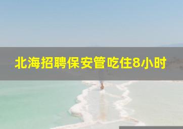 北海招聘保安管吃住8小时