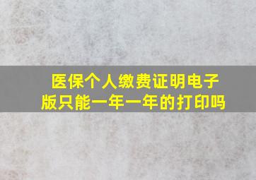 医保个人缴费证明电子版只能一年一年的打印吗