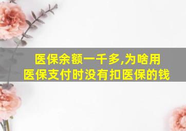 医保余额一千多,为啥用医保支付时没有扣医保的钱