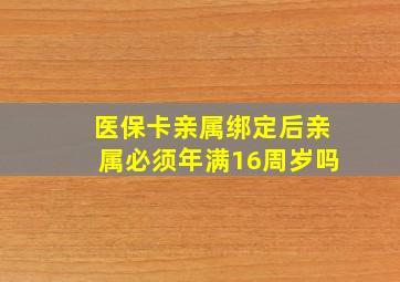 医保卡亲属绑定后亲属必须年满16周岁吗