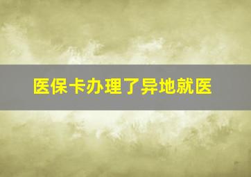 医保卡办理了异地就医