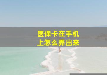 医保卡在手机上怎么弄出来