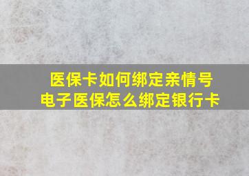 医保卡如何绑定亲情号电子医保怎么绑定银行卡