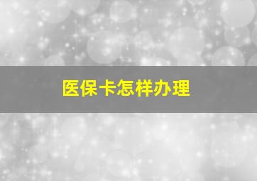 医保卡怎样办理