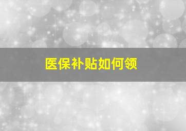 医保补贴如何领