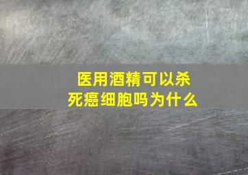 医用酒精可以杀死癌细胞吗为什么