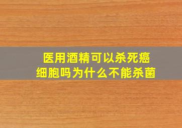 医用酒精可以杀死癌细胞吗为什么不能杀菌