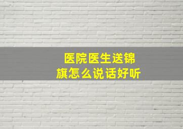 医院医生送锦旗怎么说话好听