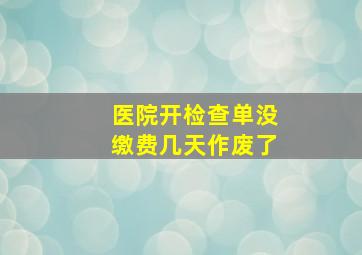 医院开检查单没缴费几天作废了