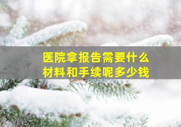 医院拿报告需要什么材料和手续呢多少钱