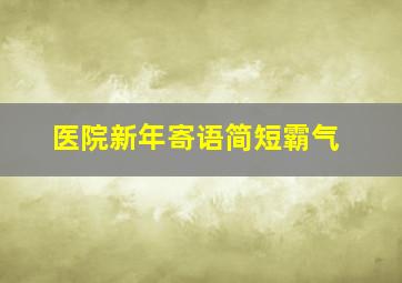 医院新年寄语简短霸气