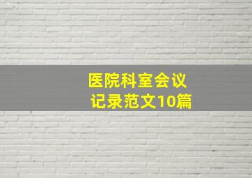 医院科室会议记录范文10篇