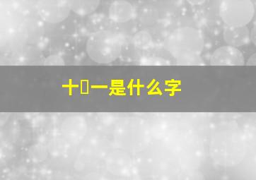 十➕一是什么字