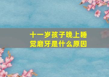 十一岁孩子晚上睡觉磨牙是什么原因