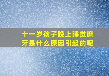 十一岁孩子晚上睡觉磨牙是什么原因引起的呢