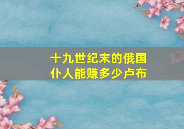 十九世纪末的俄国仆人能赚多少卢布