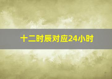 十二时辰对应24小时