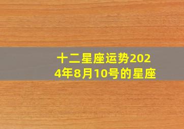 十二星座运势2024年8月10号的星座