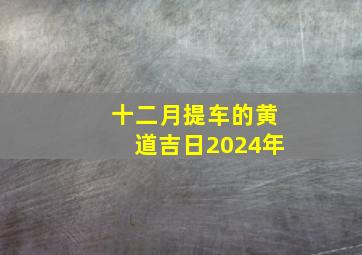 十二月提车的黄道吉日2024年