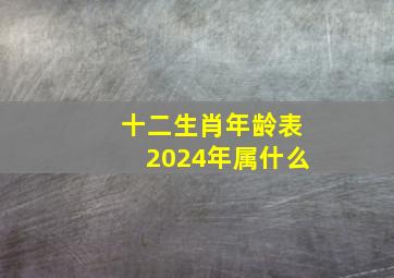 十二生肖年龄表2024年属什么