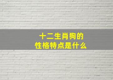 十二生肖狗的性格特点是什么