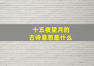 十五夜望月的古诗意思是什么