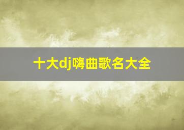 十大dj嗨曲歌名大全