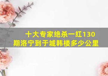 十大专家绝杀一红130期洛宁到于城韩楼多少公里