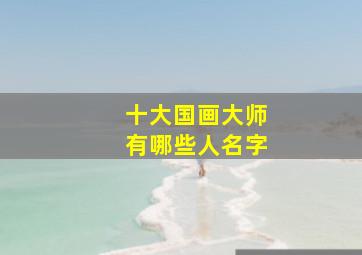 十大国画大师有哪些人名字