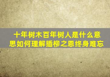 十年树木百年树人是什么意思如何理解插柳之恩终身难忘