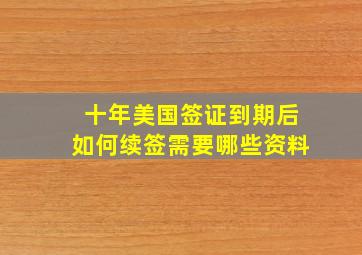 十年美国签证到期后如何续签需要哪些资料