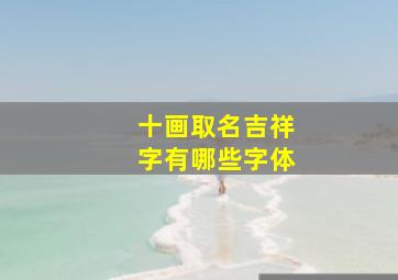 十画取名吉祥字有哪些字体