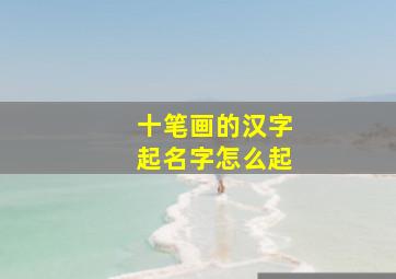 十笔画的汉字起名字怎么起