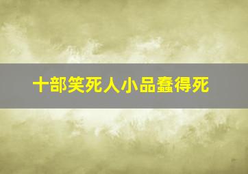 十部笑死人小品蠢得死