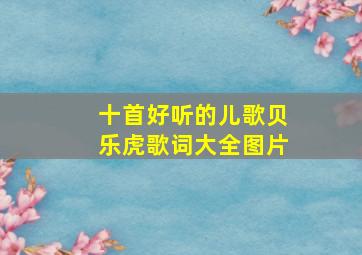 十首好听的儿歌贝乐虎歌词大全图片