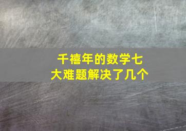 千禧年的数学七大难题解决了几个