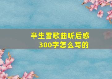 半生雪歌曲听后感300字怎么写的