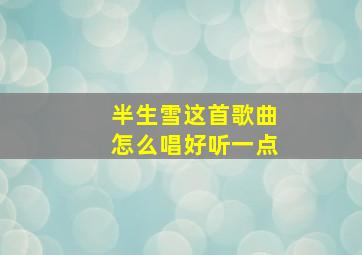 半生雪这首歌曲怎么唱好听一点