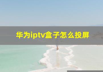 华为iptv盒子怎么投屏