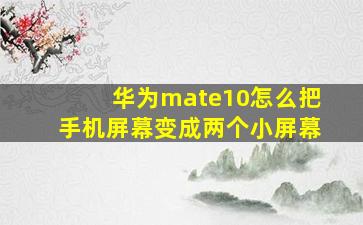 华为mate10怎么把手机屏幕变成两个小屏幕