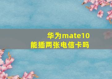 华为mate10能插两张电信卡吗