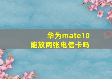 华为mate10能放两张电信卡吗