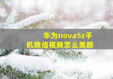 华为nova5z手机微信视频怎么美颜