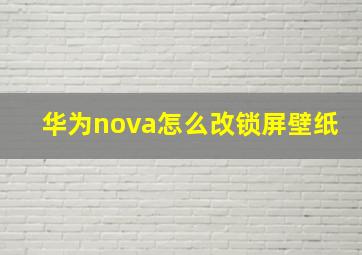 华为nova怎么改锁屏壁纸