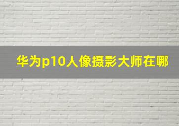 华为p10人像摄影大师在哪