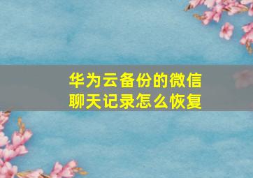 华为云备份的微信聊天记录怎么恢复