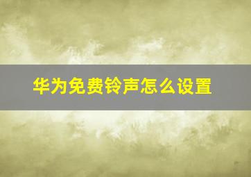 华为免费铃声怎么设置