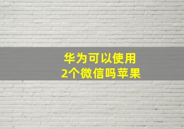 华为可以使用2个微信吗苹果