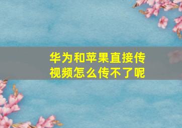 华为和苹果直接传视频怎么传不了呢