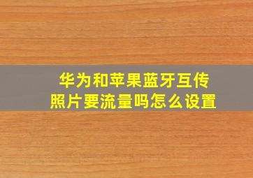 华为和苹果蓝牙互传照片要流量吗怎么设置